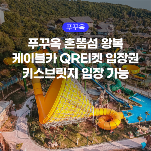 푸꾸옥 혼똠섬 왕복 케이블카 QR티켓 입장권 키스브릿지 입장 가능